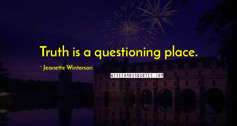 Jeanette Winterson Quotes: Truth is a questioning place.