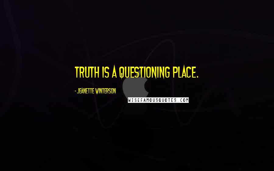 Jeanette Winterson Quotes: Truth is a questioning place.