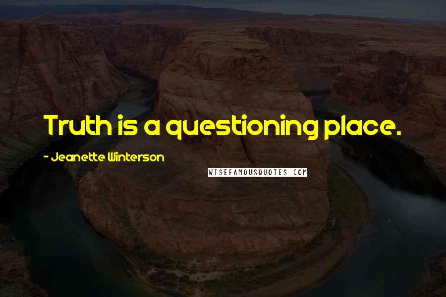 Jeanette Winterson Quotes: Truth is a questioning place.