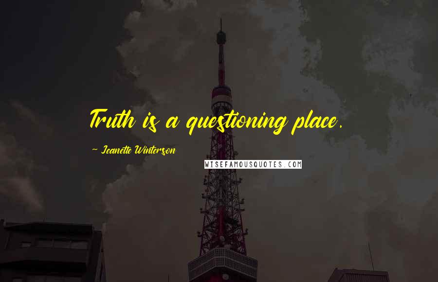 Jeanette Winterson Quotes: Truth is a questioning place.