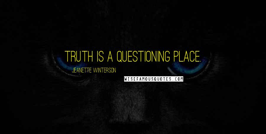 Jeanette Winterson Quotes: Truth is a questioning place.