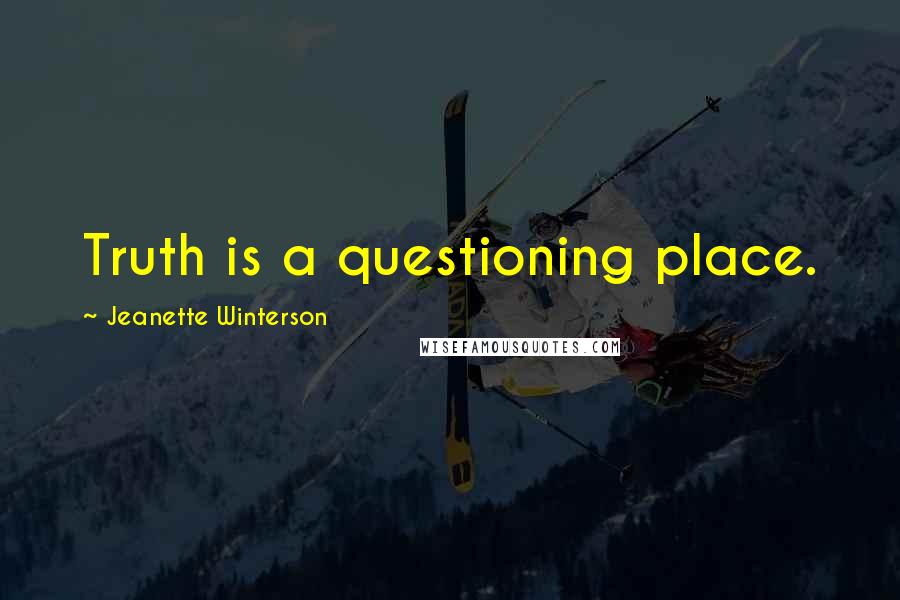 Jeanette Winterson Quotes: Truth is a questioning place.