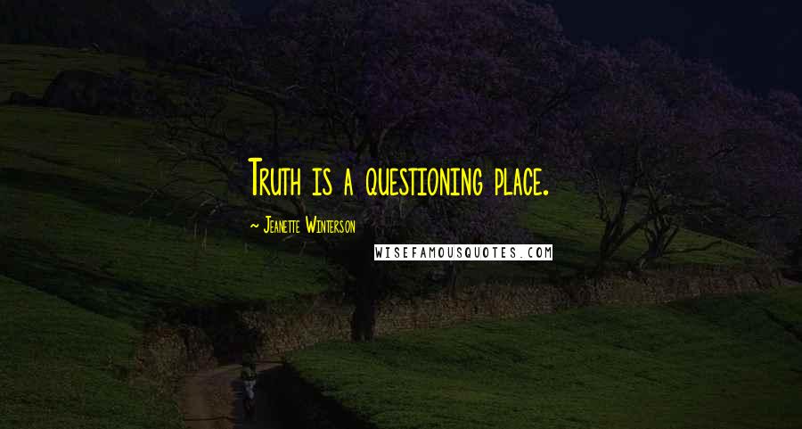 Jeanette Winterson Quotes: Truth is a questioning place.