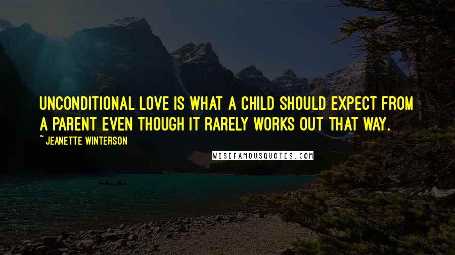 Jeanette Winterson Quotes: Unconditional love is what a child should expect from a parent even though it rarely works out that way.