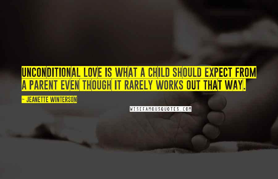 Jeanette Winterson Quotes: Unconditional love is what a child should expect from a parent even though it rarely works out that way.