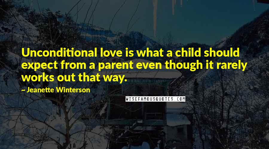 Jeanette Winterson Quotes: Unconditional love is what a child should expect from a parent even though it rarely works out that way.