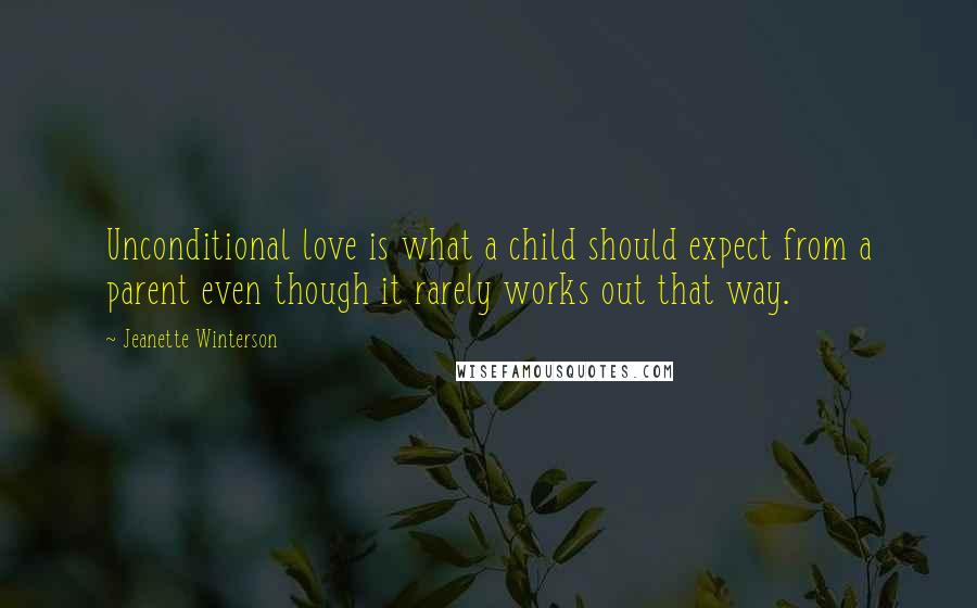 Jeanette Winterson Quotes: Unconditional love is what a child should expect from a parent even though it rarely works out that way.