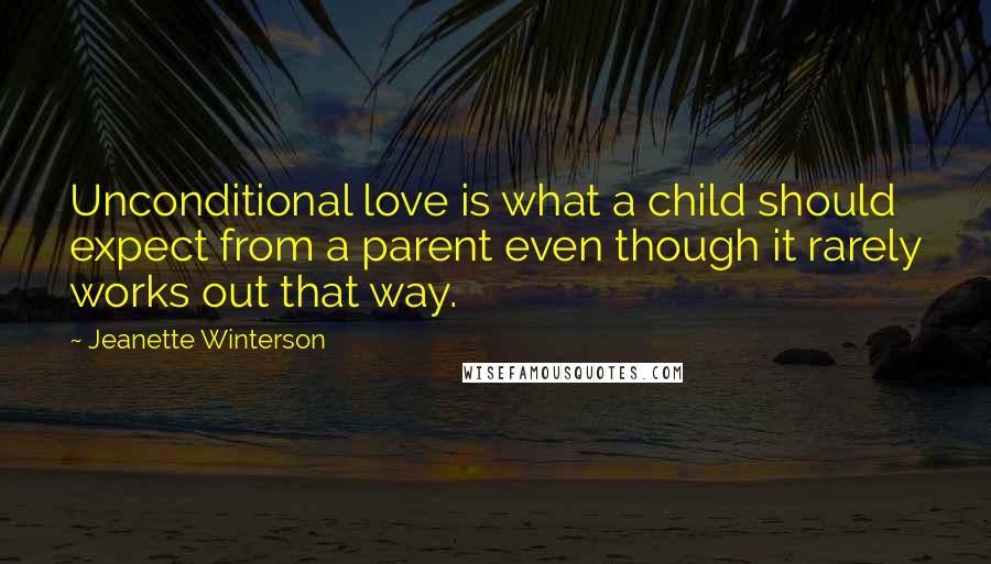 Jeanette Winterson Quotes: Unconditional love is what a child should expect from a parent even though it rarely works out that way.