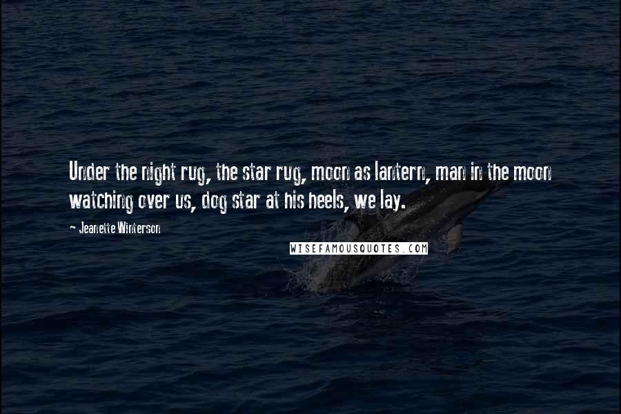 Jeanette Winterson Quotes: Under the night rug, the star rug, moon as lantern, man in the moon watching over us, dog star at his heels, we lay.