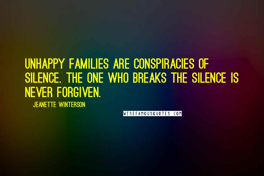 Jeanette Winterson Quotes: Unhappy families are conspiracies of silence. The one who breaks the silence is never forgiven.
