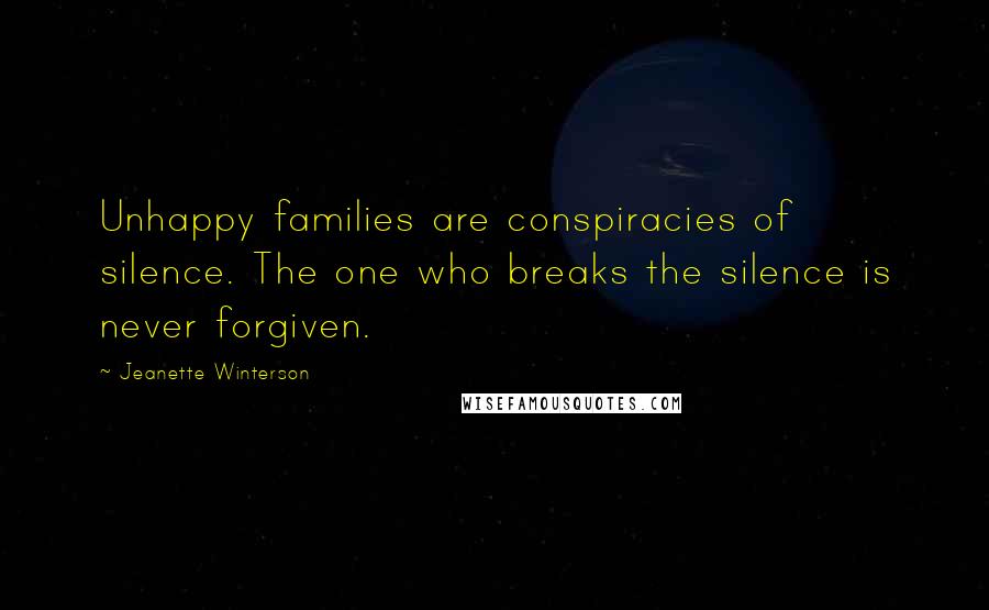 Jeanette Winterson Quotes: Unhappy families are conspiracies of silence. The one who breaks the silence is never forgiven.