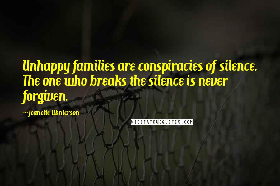 Jeanette Winterson Quotes: Unhappy families are conspiracies of silence. The one who breaks the silence is never forgiven.