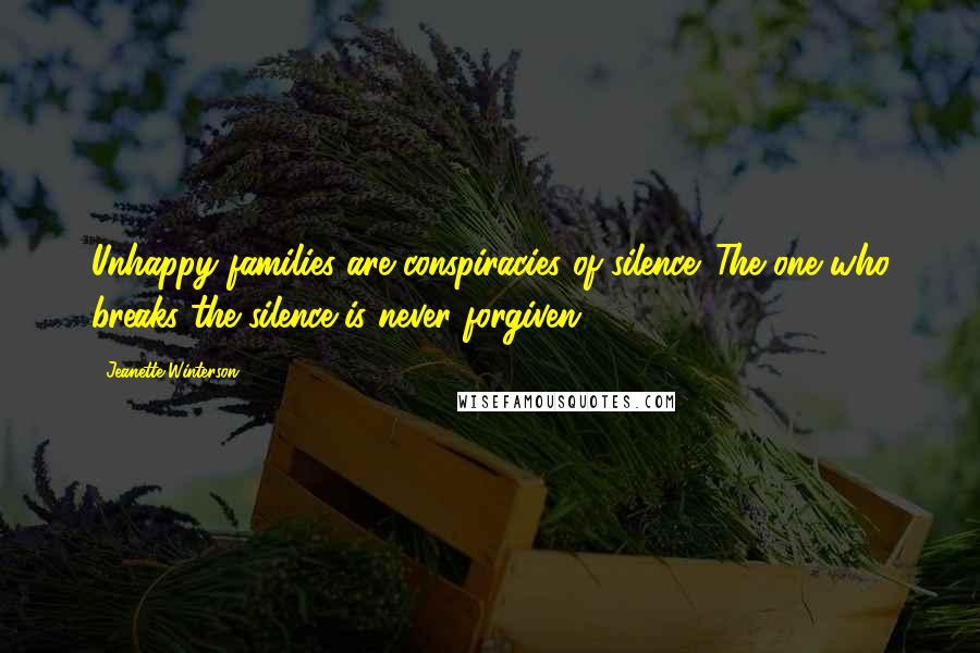 Jeanette Winterson Quotes: Unhappy families are conspiracies of silence. The one who breaks the silence is never forgiven.