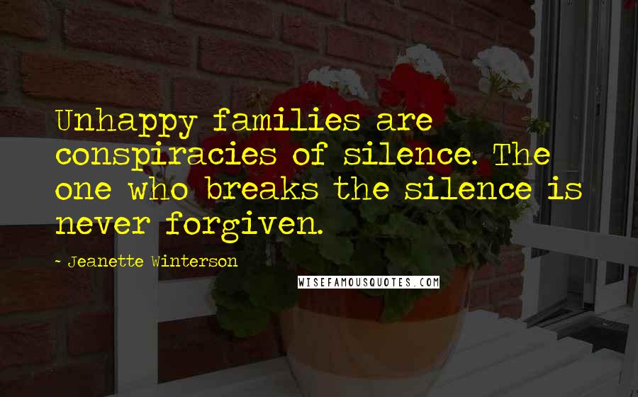 Jeanette Winterson Quotes: Unhappy families are conspiracies of silence. The one who breaks the silence is never forgiven.