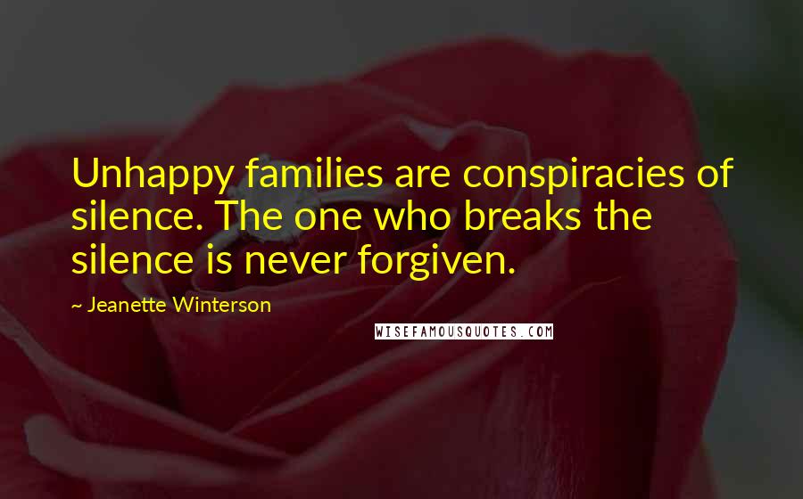 Jeanette Winterson Quotes: Unhappy families are conspiracies of silence. The one who breaks the silence is never forgiven.