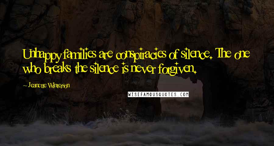 Jeanette Winterson Quotes: Unhappy families are conspiracies of silence. The one who breaks the silence is never forgiven.