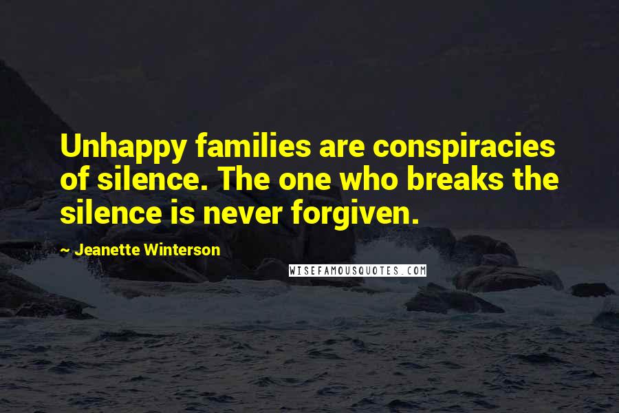 Jeanette Winterson Quotes: Unhappy families are conspiracies of silence. The one who breaks the silence is never forgiven.
