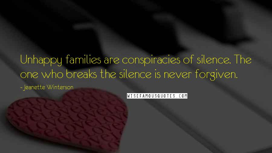 Jeanette Winterson Quotes: Unhappy families are conspiracies of silence. The one who breaks the silence is never forgiven.