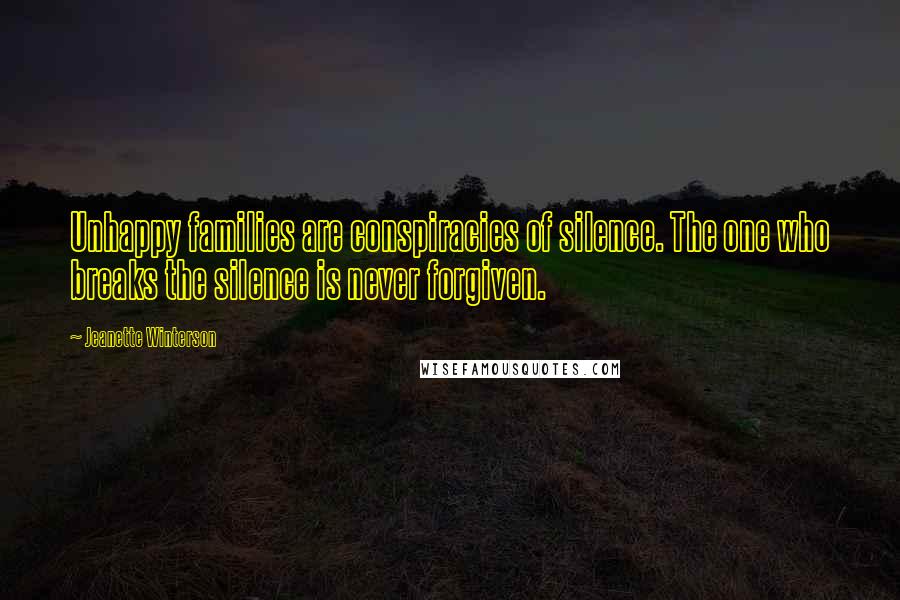 Jeanette Winterson Quotes: Unhappy families are conspiracies of silence. The one who breaks the silence is never forgiven.