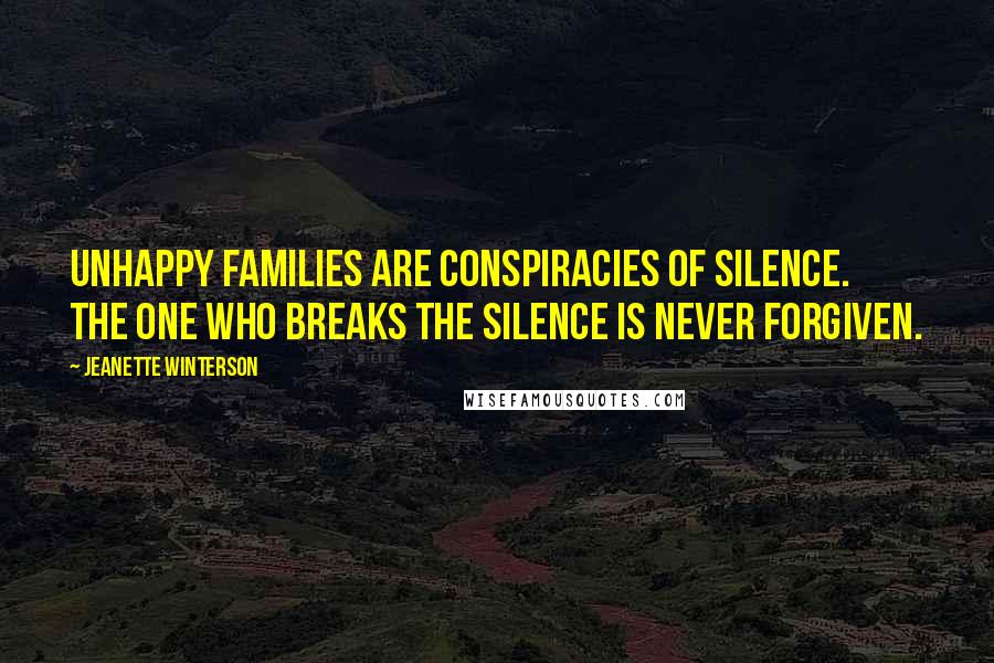 Jeanette Winterson Quotes: Unhappy families are conspiracies of silence. The one who breaks the silence is never forgiven.
