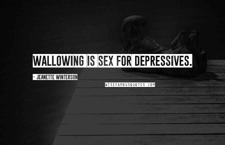 Jeanette Winterson Quotes: Wallowing is sex for depressives.