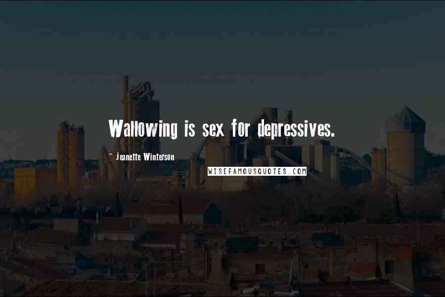 Jeanette Winterson Quotes: Wallowing is sex for depressives.