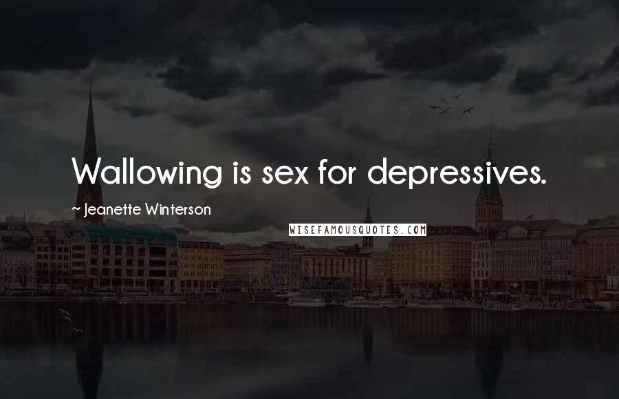 Jeanette Winterson Quotes: Wallowing is sex for depressives.