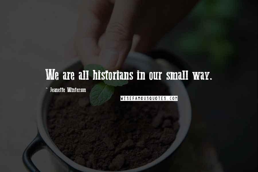 Jeanette Winterson Quotes: We are all historians in our small way.