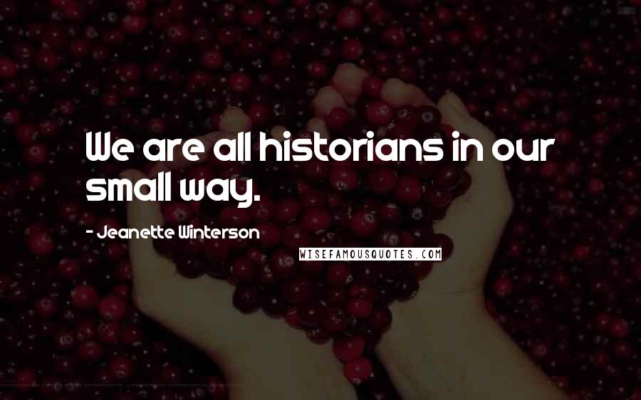Jeanette Winterson Quotes: We are all historians in our small way.