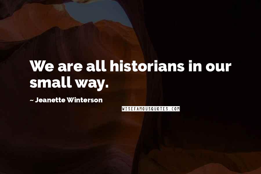 Jeanette Winterson Quotes: We are all historians in our small way.