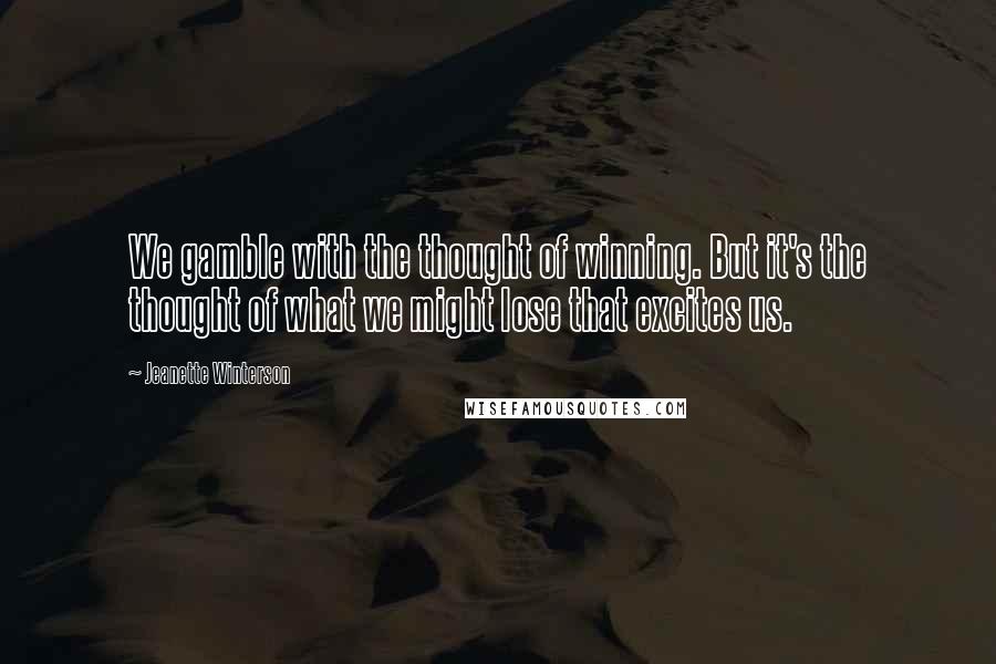 Jeanette Winterson Quotes: We gamble with the thought of winning. But it's the thought of what we might lose that excites us.