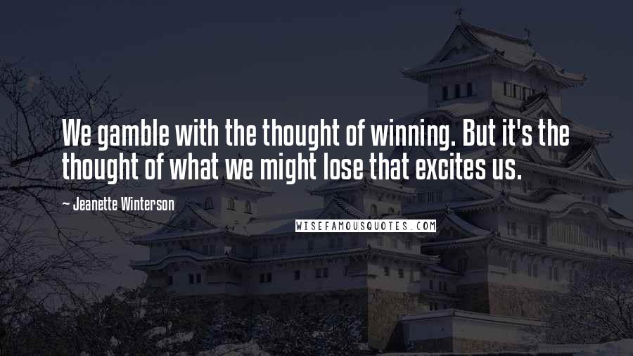 Jeanette Winterson Quotes: We gamble with the thought of winning. But it's the thought of what we might lose that excites us.