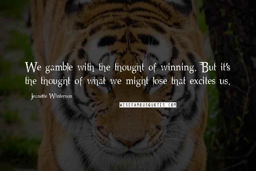 Jeanette Winterson Quotes: We gamble with the thought of winning. But it's the thought of what we might lose that excites us.