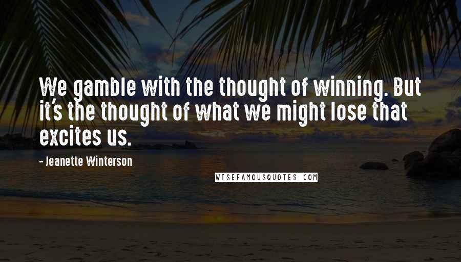 Jeanette Winterson Quotes: We gamble with the thought of winning. But it's the thought of what we might lose that excites us.