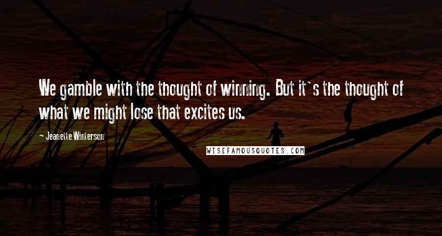 Jeanette Winterson Quotes: We gamble with the thought of winning. But it's the thought of what we might lose that excites us.