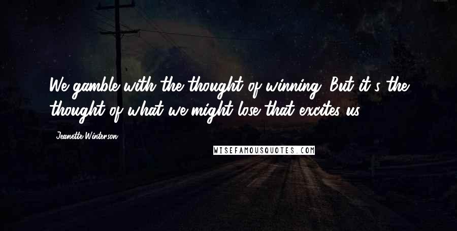 Jeanette Winterson Quotes: We gamble with the thought of winning. But it's the thought of what we might lose that excites us.