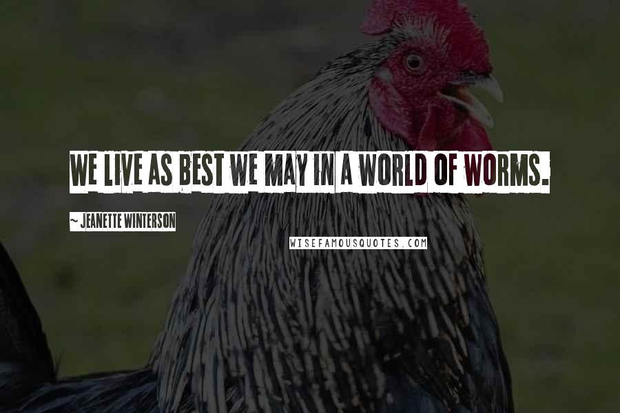 Jeanette Winterson Quotes: We live as best we may in a world of worms.