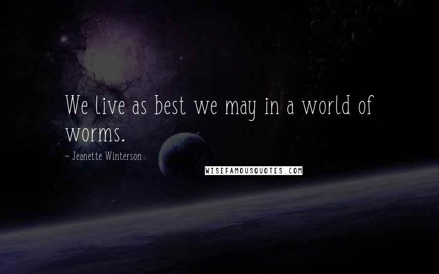 Jeanette Winterson Quotes: We live as best we may in a world of worms.
