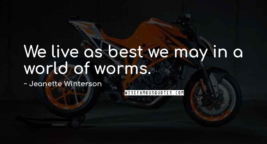 Jeanette Winterson Quotes: We live as best we may in a world of worms.
