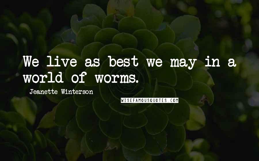 Jeanette Winterson Quotes: We live as best we may in a world of worms.