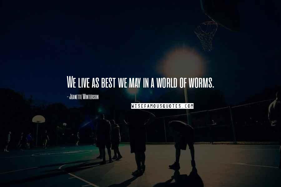 Jeanette Winterson Quotes: We live as best we may in a world of worms.