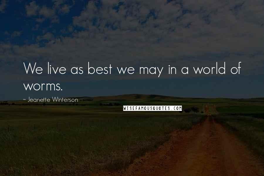 Jeanette Winterson Quotes: We live as best we may in a world of worms.