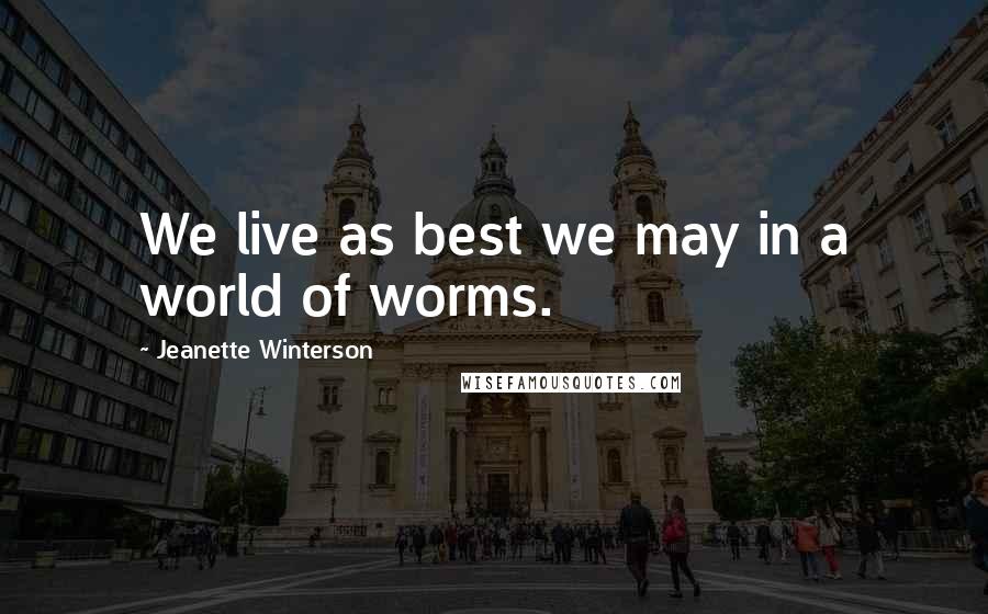 Jeanette Winterson Quotes: We live as best we may in a world of worms.