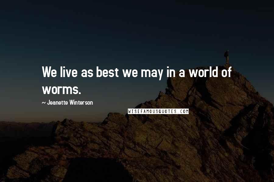 Jeanette Winterson Quotes: We live as best we may in a world of worms.