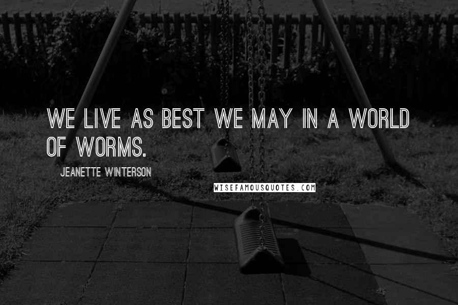 Jeanette Winterson Quotes: We live as best we may in a world of worms.
