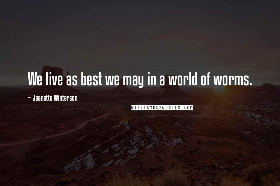Jeanette Winterson Quotes: We live as best we may in a world of worms.