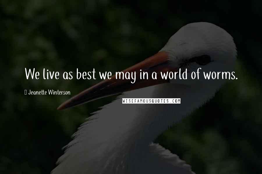 Jeanette Winterson Quotes: We live as best we may in a world of worms.