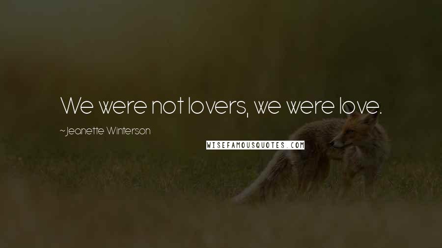 Jeanette Winterson Quotes: We were not lovers, we were love.