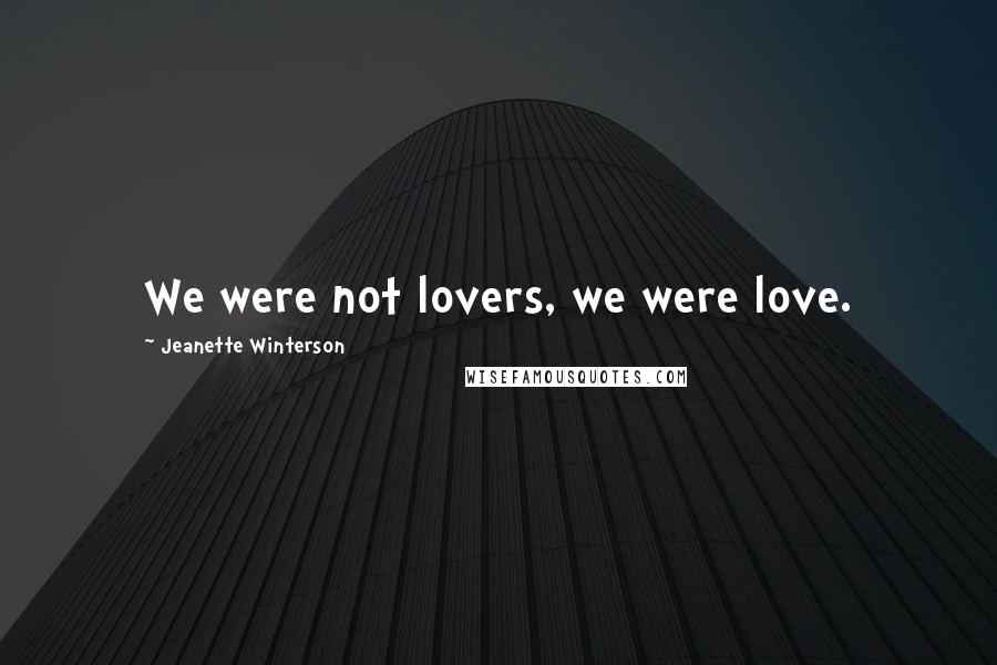 Jeanette Winterson Quotes: We were not lovers, we were love.