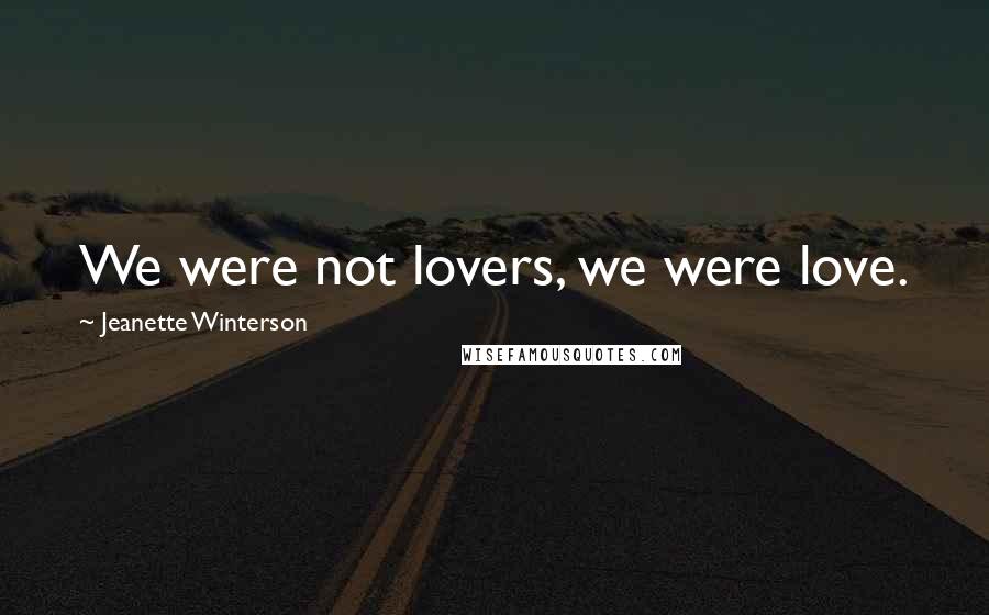 Jeanette Winterson Quotes: We were not lovers, we were love.